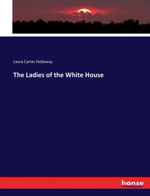 The Ladies of the White House de Laura Carter Holloway