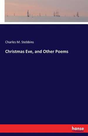 Christmas Eve, and Other Poems de Charles M. Stebbins