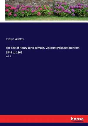 The Life of Henry John Temple, Viscount Palmerston: from 1846 to 1865 de Evelyn Ashley