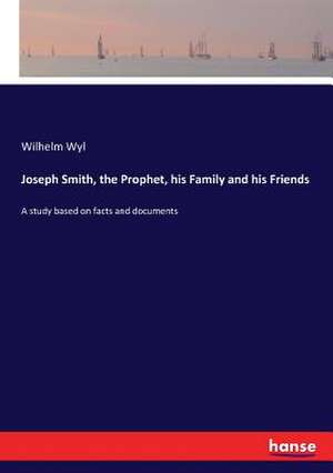 Joseph Smith, the Prophet, his Family and his Friends de Wilhelm Wyl