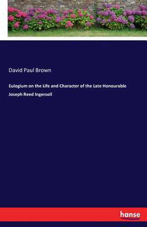 Eulogium on the Life and Character of the Late Honourable Joseph Reed Ingersoll de David Paul Brown