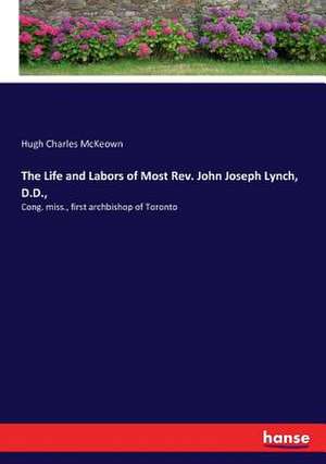 The Life and Labors of Most Rev. John Joseph Lynch, D.D., de Hugh Charles McKeown