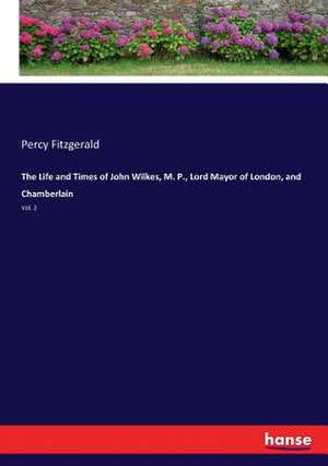 The Life and Times of John Wilkes, M. P., Lord Mayor of London, and Chamberlain de Percy Fitzgerald