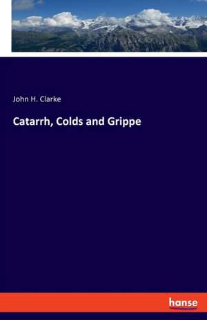 Catarrh, Colds and Grippe de John H. Clarke