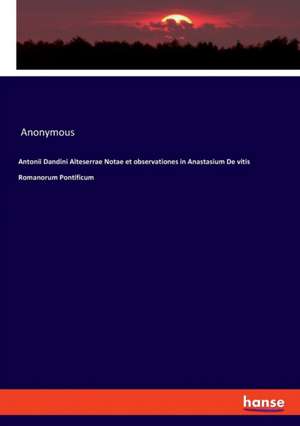 Antonii Dandini Alteserrae Notae et observationes in Anastasium De vitis Romanorum Pontificum de Anonymous