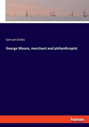 George Moore, merchant and philanthropist de Samuel Smiles