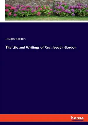 The Life and Writings of Rev. Joseph Gordon de Joseph Gordon