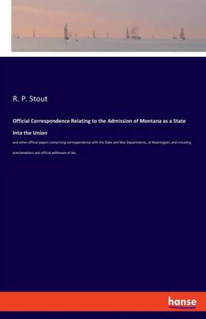 Official Correspondence Relating to the Admission of Montana as a State Into the Union de R. P. Stout