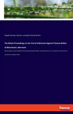 The Whole Proceedings on the Trial of Indictment Against Thomas Walker of Manchester, Merchant de Joseph Gurney