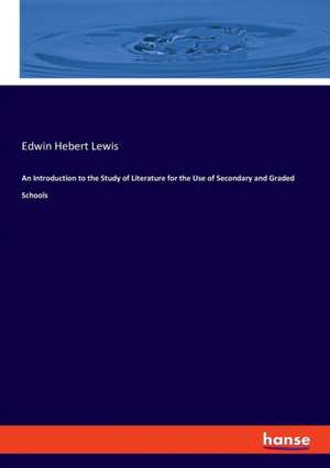 An Introduction to the Study of Literature for the Use of Secondary and Graded Schools de Edwin Hebert Lewis