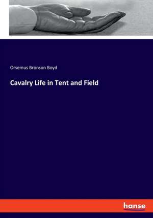 Cavalry Life in Tent and Field de Orsemus Bronson Boyd