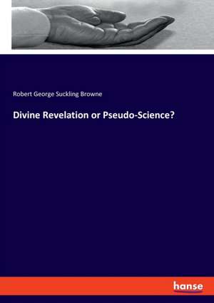 Divine Revelation or Pseudo-Science? de Robert George Suckling Browne