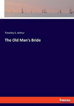 The Old Man's Bride de Timothy S. Arthur