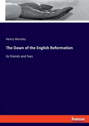 The Dawn of the English Reformation de Henry Worsley