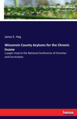 Wisconsin County Asylums for the Chronic Insane de James E. Heg