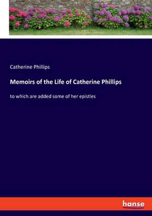 Memoirs of the Life of Catherine Phillips de Catherine Phillips