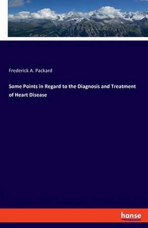 Some Points in Regard to the Diagnosis and Treatment of Heart Disease de Frederick A. Packard