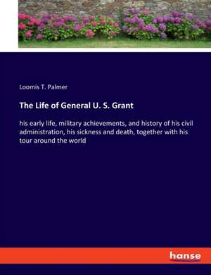 The Life of General U. S. Grant de Loomis T. Palmer