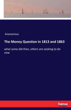 The Money Question in 1813 and 1863 de Anonymous