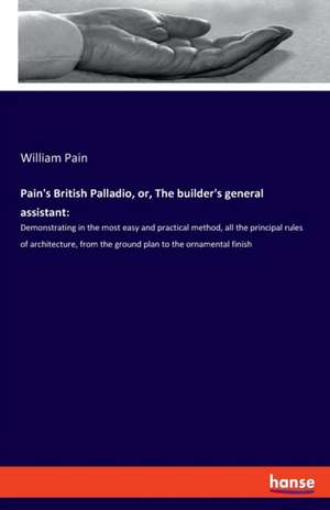 Pain's British Palladio, or, The builder's general assistant: de William Pain