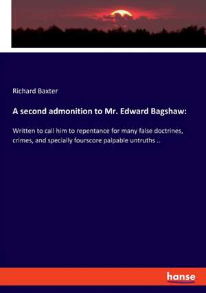 A second admonition to Mr. Edward Bagshaw: de Richard Baxter