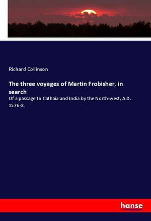 The three voyages of Martin Frobisher, in search de Richard Collinson