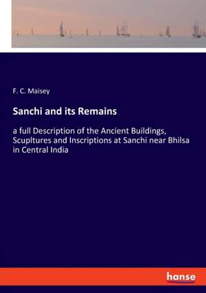 Sanchi and its Remains de F. C. Maisey