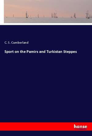 Sport on the Pamirs and Turkistan Steppes de C. S. Cumberland