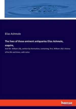 The lives of those eminent antiquaries Elias Ashmole, esquire, de Elias Ashmole