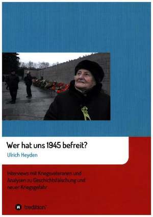 Wer hat uns 1945 befreit? de Ulrich Heyden