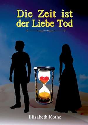 Die Zeit ist der Liebe Tod de Elisabeth Kothe