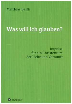 Was will ich glauben? de Matthias Barth