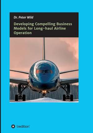 Developing Compelling Business Models for Long-haul Airline Operation de Peter Wild