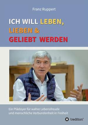 Ich will leben, lieben und geliebt werden de Franz Ruppert