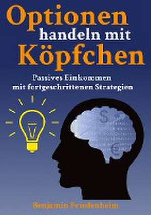 Optionen handeln mit Köpfchen - Profitable Tips aus der Praxis für fortgeschrittene Optionstrader de Benjamin Friedenheim