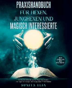 Praxishandbuch für Hexen, Junghexen und magisch Interessierte de Sunita Elia