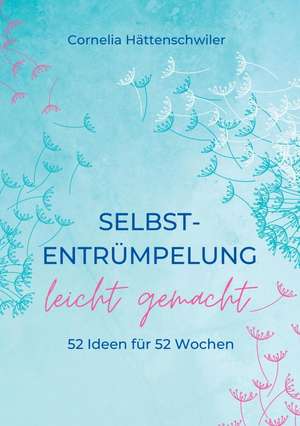 Selbst-Entrümpelung leicht gemacht / Selbsicherheit gewinnen / Achtsam durch das Leben / Kalenderbuch de Cornelia Hättenschwiler