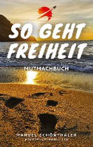 "So geht Freiheit" - Wie aus Angst und Verzweiflung die Chance deines Lebens wird de Manuel Schönthaler