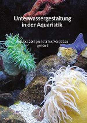 Unterwassergestaltung in der Aquaristik - Aquascaping und alles was dazu gehört de Robin Nagel