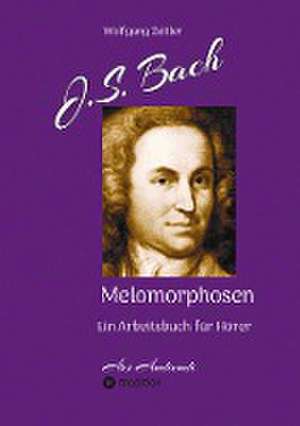 J.S. Bach - Melomorphosen: Früchte der Musikmeditation, sichtbar gemachte Informationsmatrix ausgewählter Musikstücke, Gestaltwerkzeuge für Musikhörer; ohne Verwendung von Noten/Partituren de Wolfgang Zeitler