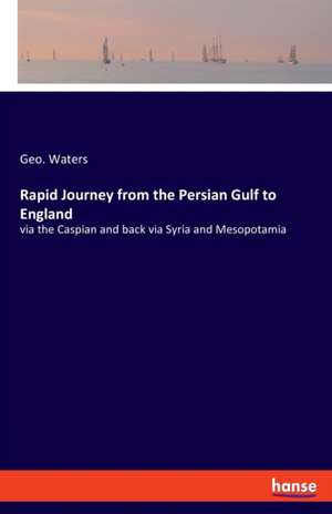 Rapid Journey from the Persian Gulf to England de Geo. Waters