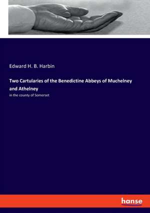 Two Cartularies of the Benedictine Abbeys of Muchelney and Athelney de Edward H. B. Harbin