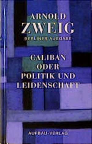 Caliban oder Politik und Leidenschaft de Arnold Zweig