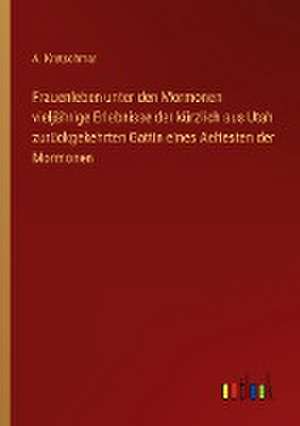 Frauenleben unter den Mormonen vieljährige Erlebnisse der kürzlich aus Utah zurückgekehrten Gattin eines Aeltesten der Mormonen de A. Kretschmar