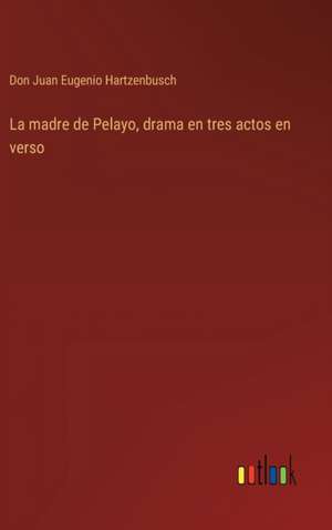 La madre de Pelayo, drama en tres actos en verso de Don Juan Eugenio Hartzenbusch