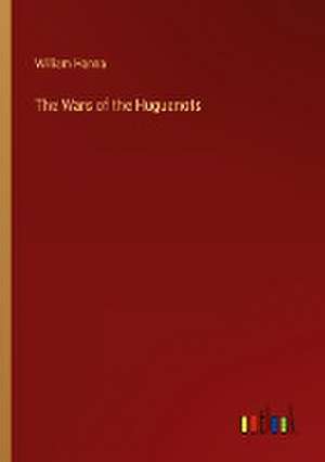 The Wars of the Huguenots de William Hanna