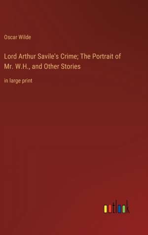 Lord Arthur Savile's Crime; The Portrait of Mr. W.H., and Other Stories de Oscar Wilde