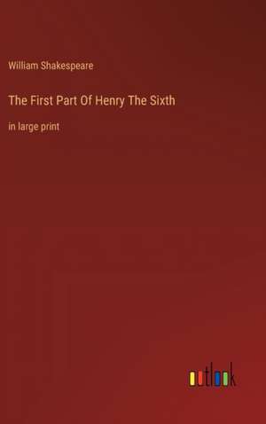 The First Part Of Henry The Sixth de William Shakespeare