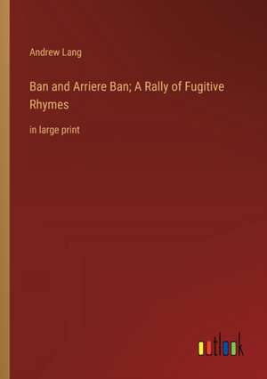 Ban and Arriere Ban; A Rally of Fugitive Rhymes de Andrew Lang