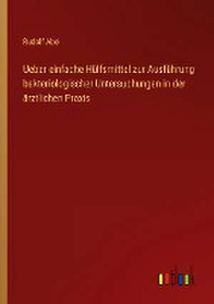 Ueber einfache Hülfsmittel zur Ausführung bakteriologischer Untersuchungen in der ärztlichen Praxis de Rudolf Abel